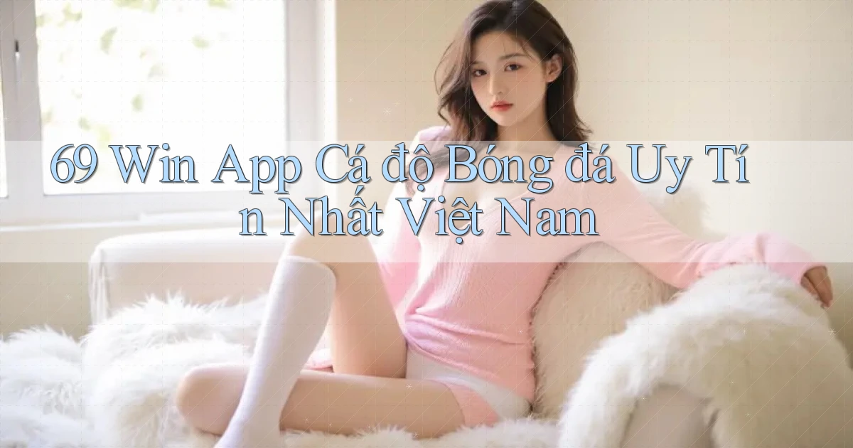 69 win app cá độ bóng đá uy tín nhất việt nam