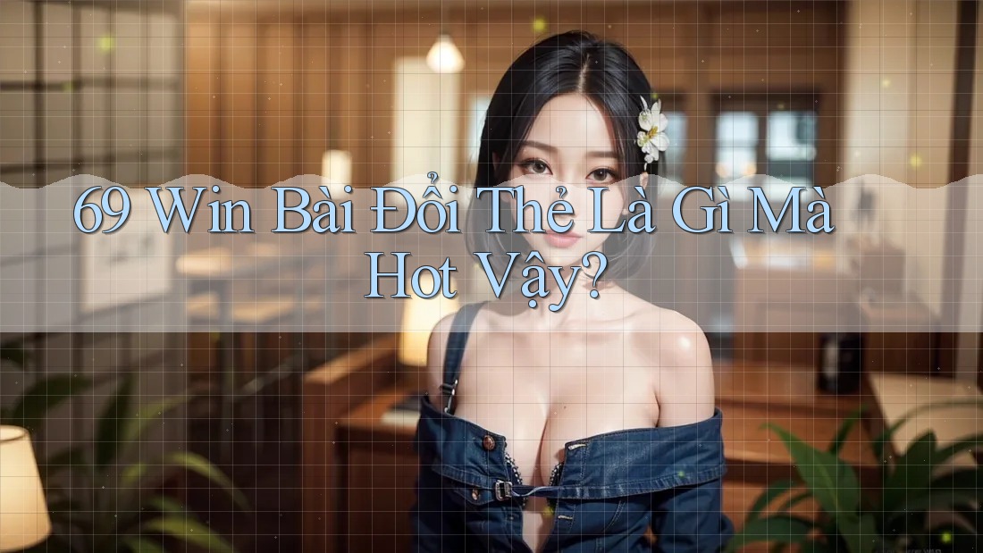 69 Win Bài Đổi Thẻ Là Gì Mà Hot Vậy? 69 Win Bài Đổi Thẻ Là Gì Mà Hot Vậy?