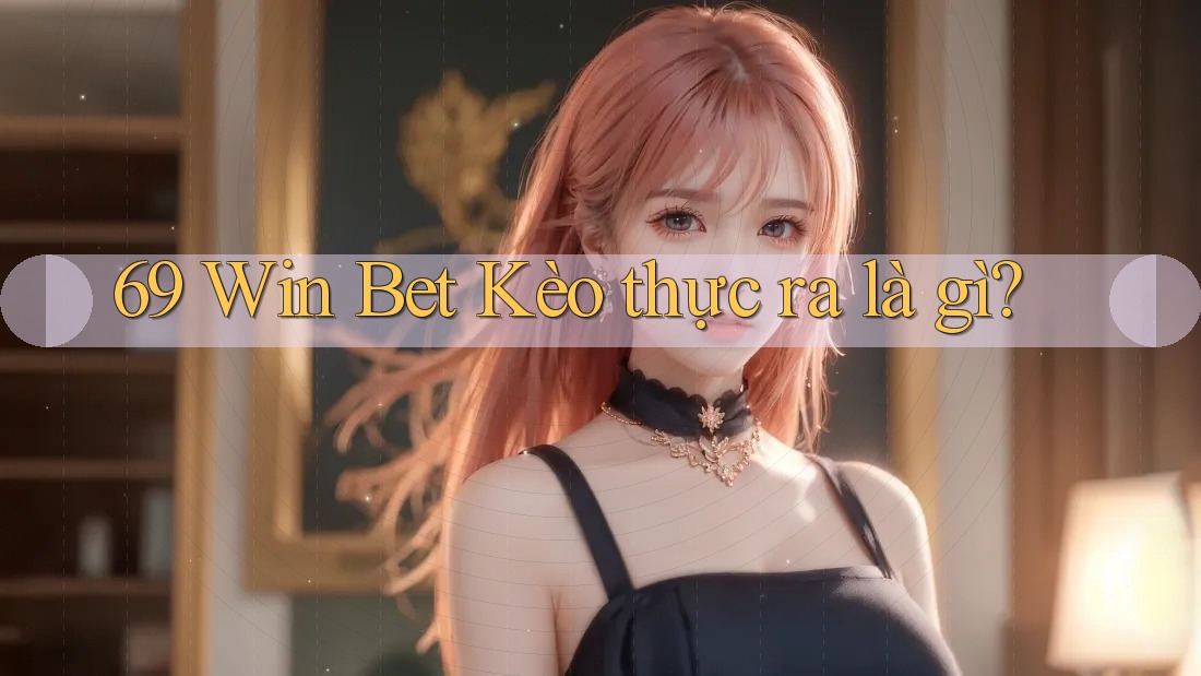 69 Win Bet Kèo thực ra là gì? 69 Win Bet Kèo thực ra là gì?