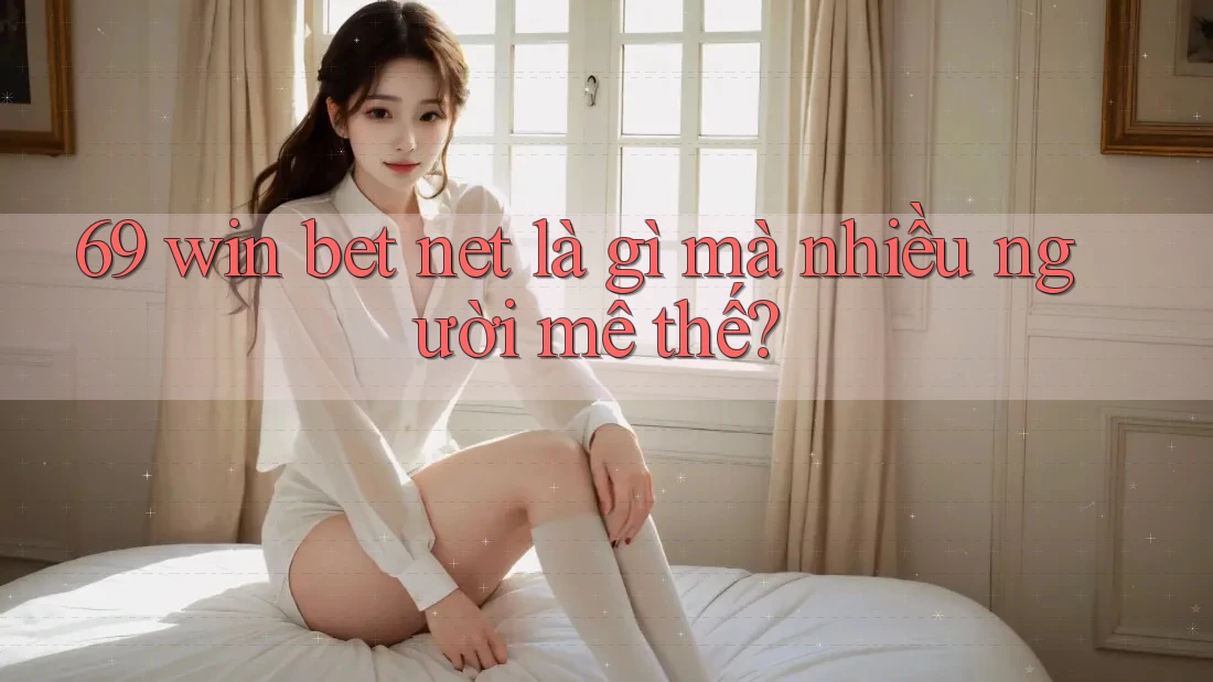 69 win bet net là gì mà nhiều người mê thế? 69 win bet net là gì mà nhiều người mê thế?