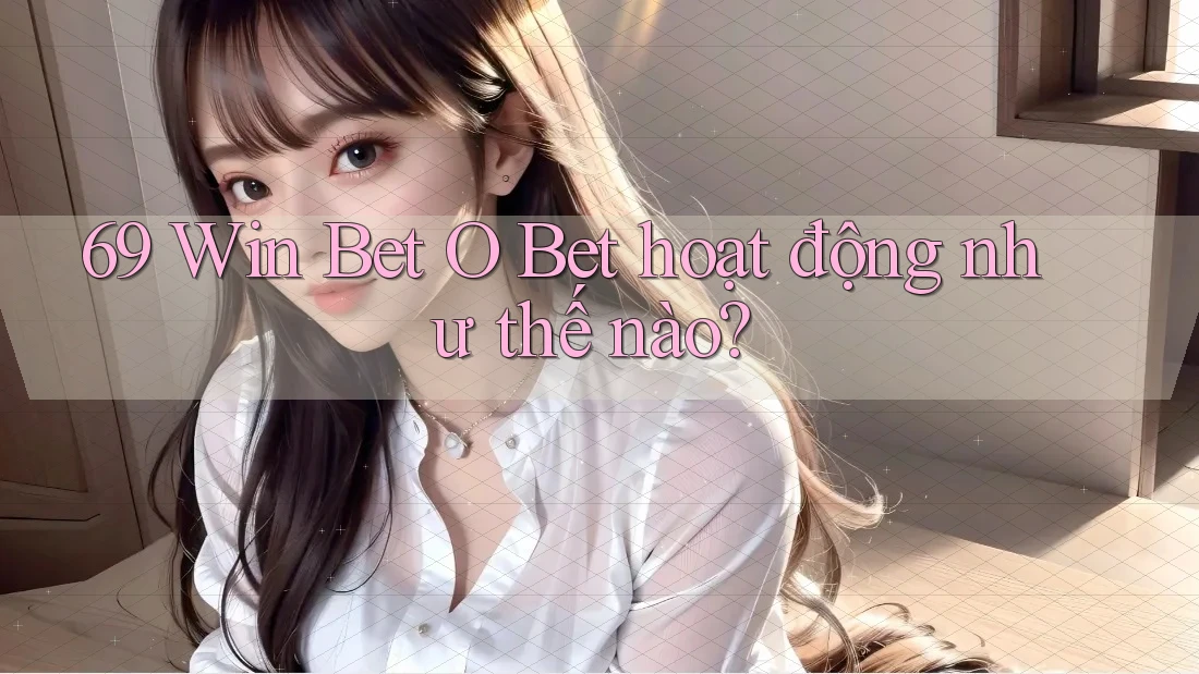 69 Win Bet O Bet hoạt động như thế nào?