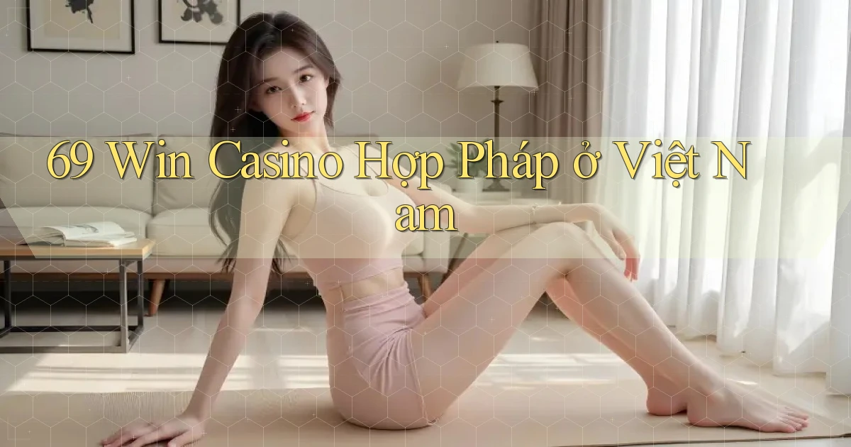 69 win casino hợp pháp ở việt nam