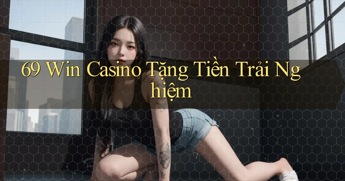 69 win casino tặng tiền trải nghiệm