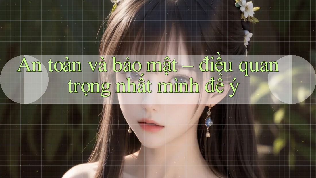 An toàn và bảo mật – điều quan trọng nhất mình để ý