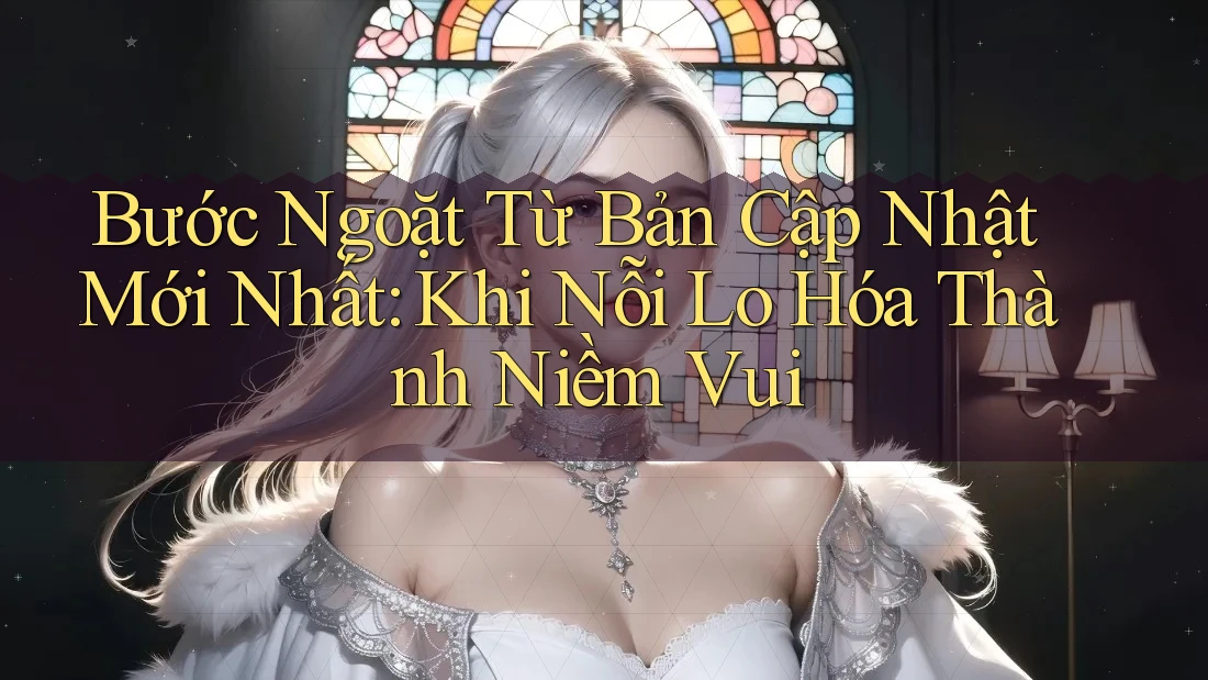 Bước Ngoặt Từ Bản Cập Nhật Mới Nhất: Khi Nỗi Lo Hóa Thành Niềm Vui Bước Ngoặt Từ Bản Cập Nhật Mới Nhất: Khi Nỗi Lo Hóa Thành Niềm Vui