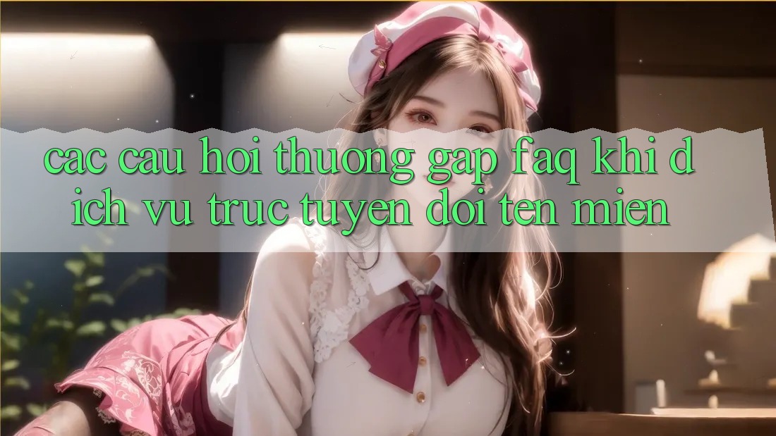 Các câu hỏi thường gặp (FAQ) khi dịch vụ trực tuyến đổi tên miền Các câu hỏi thường gặp (FAQ) khi dịch vụ trực tuyến đổi tên miền