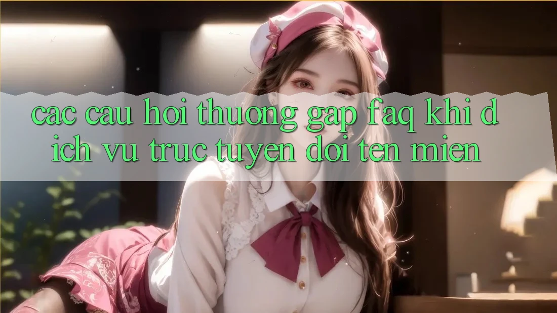 Các câu hỏi thường gặp (FAQ) khi dịch vụ trực tuyến đổi tên miền Các câu hỏi thường gặp (FAQ) khi dịch vụ trực tuyến đổi tên miền