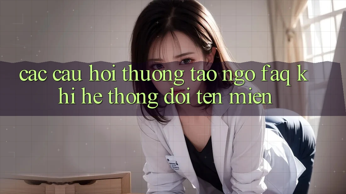 Các câu hỏi thường tao ngộ (FAQ) khi hệ thống đổi tên miền Các câu hỏi thường tao ngộ (FAQ) khi hệ thống đổi tên miền