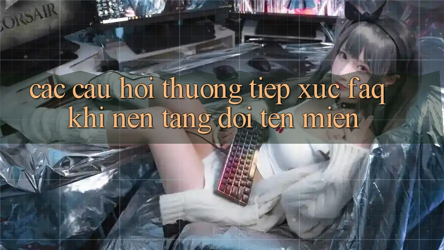 Các câu hỏi thường tiếp xúc (FAQ) khi nền tảng đổi tên miền Các câu hỏi thường tiếp xúc (FAQ) khi nền tảng đổi tên miền