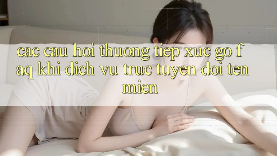 Các câu hỏi thường tiếp xúc gỡ (FAQ) khi dịch vụ trực tuyến đổi tên miền