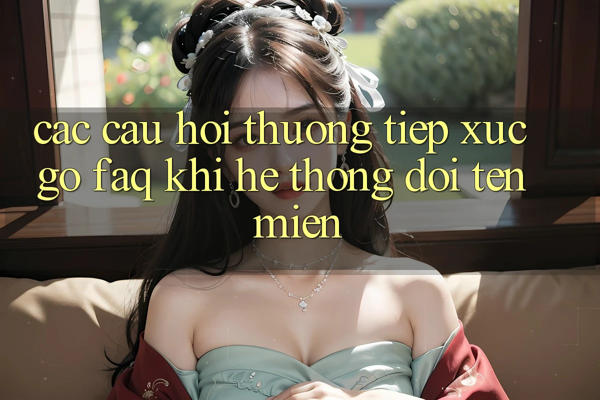 Các câu hỏi thường tiếp xúc gỡ (FAQ) khi hệ thống đổi tên miền Các câu hỏi thường tiếp xúc gỡ (FAQ) khi hệ thống đổi tên miền