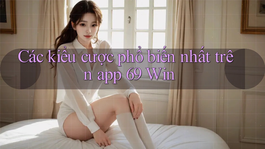 Các kiểu cược phổ biến nhất trên app 69 Win Các kiểu cược phổ biến nhất trên app 69 Win