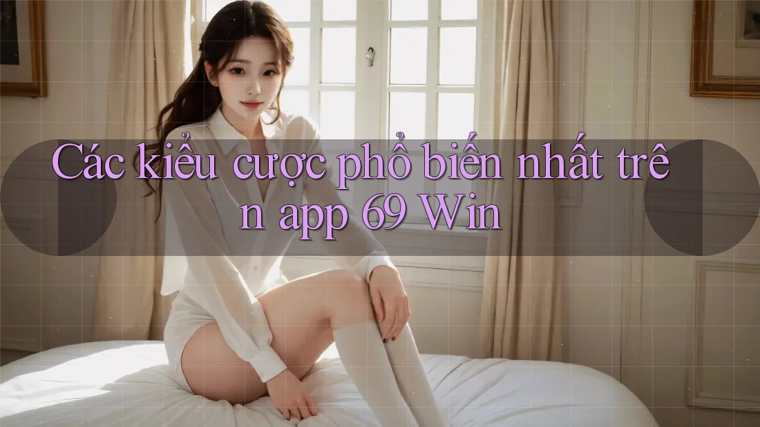 Các kiểu cược phổ biến nhất trên app 69 Win Các kiểu cược phổ biến nhất trên app 69 Win