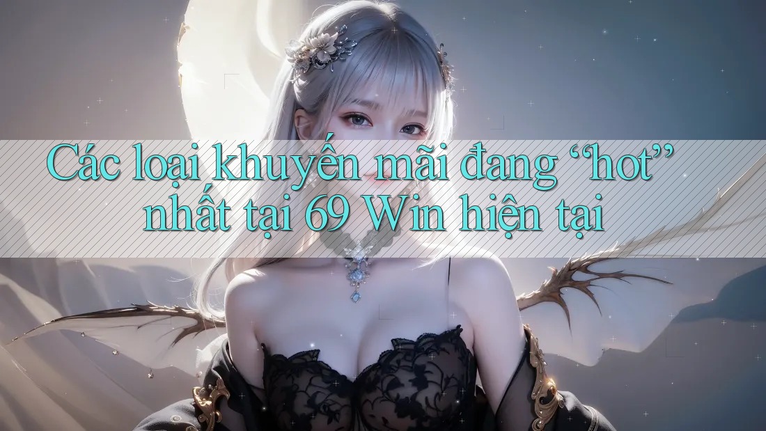 Các loại khuyến mãi đang “hot” nhất tại 69 Win hiện tại