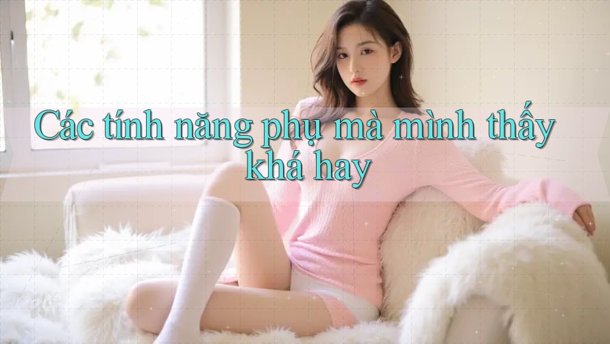 Các tính năng phụ mà mình thấy khá hay Các tính năng phụ mà mình thấy khá hay