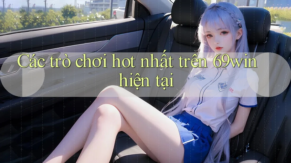 Các trò chơi hot nhất trên 69win hiện tại Các trò chơi hot nhất trên 69win hiện tại