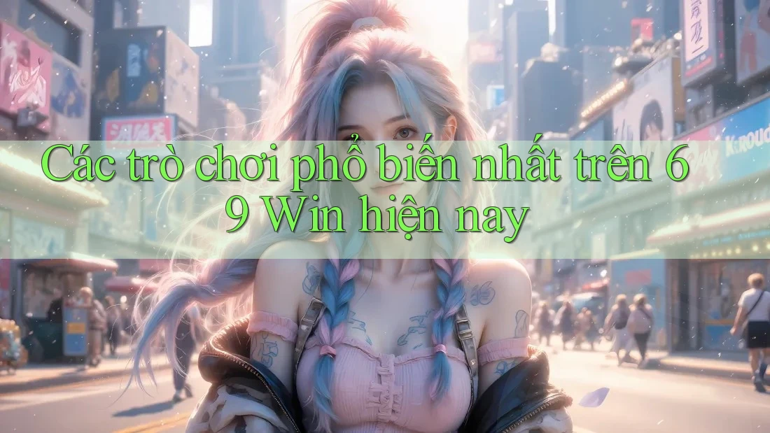 Các trò chơi phổ biến nhất trên 69 Win hiện nay Các trò chơi phổ biến nhất trên 69 Win hiện nay