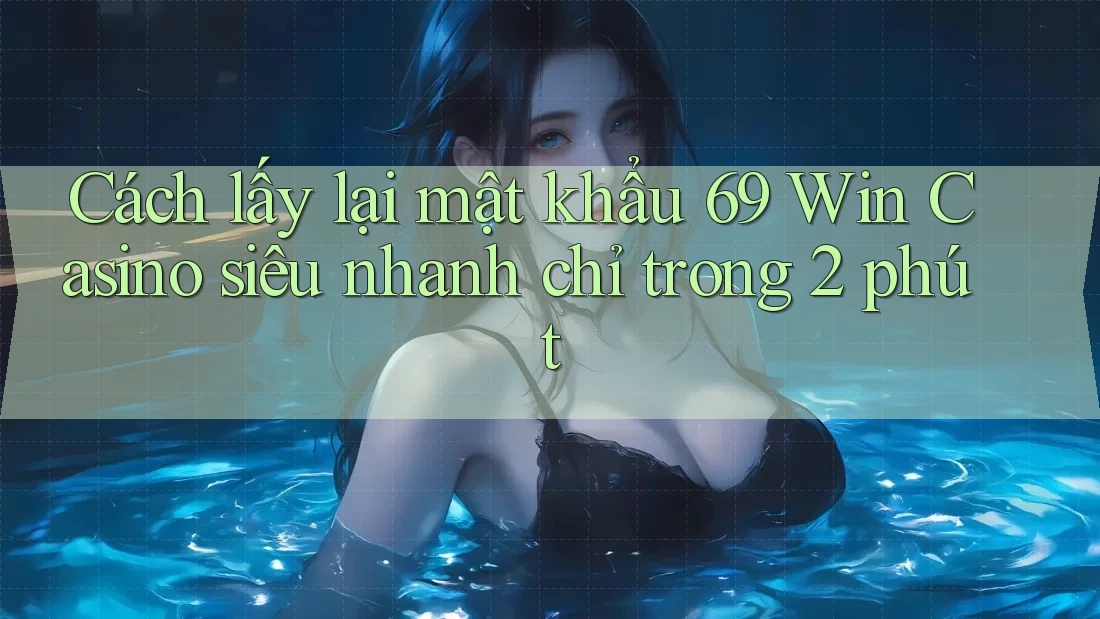 Cách lấy lại mật khẩu 69 Win Casino siêu nhanh chỉ trong 2 phút Cách lấy lại mật khẩu 69 Win Casino siêu nhanh chỉ trong 2 phút