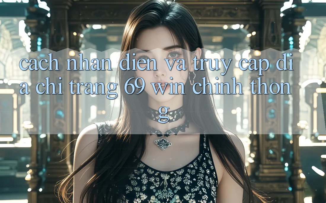 Cách nhận diện và truy cập địa chỉ trang 69 win chính thống Cách nhận diện và truy cập địa chỉ trang 69 win chính thống