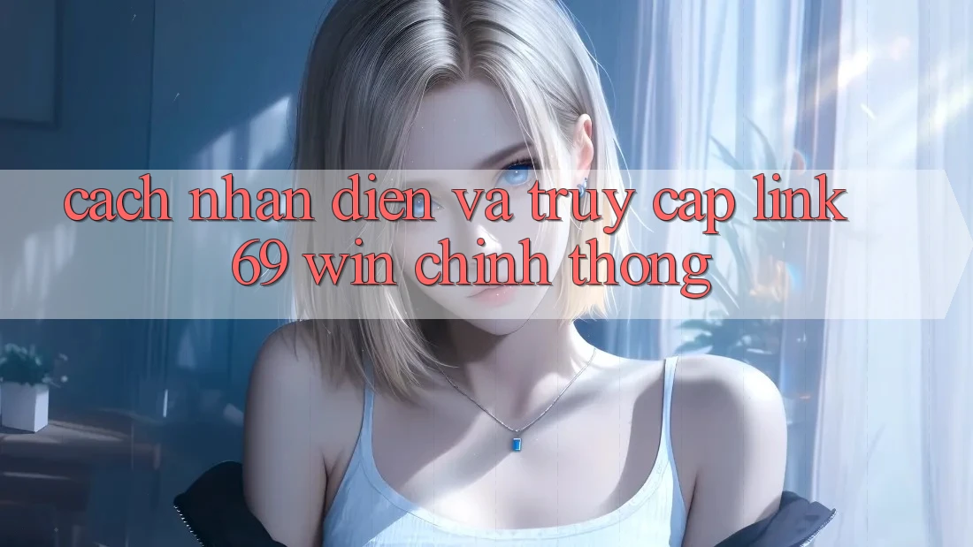 Cách nhận diện và truy cập link 69 win chính thống Cách nhận diện và truy cập link 69 win chính thống
