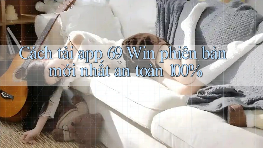 Cách tải app 69 Win phiên bản mới nhất an toàn 100% Cách tải app 69 Win phiên bản mới nhất an toàn 100%