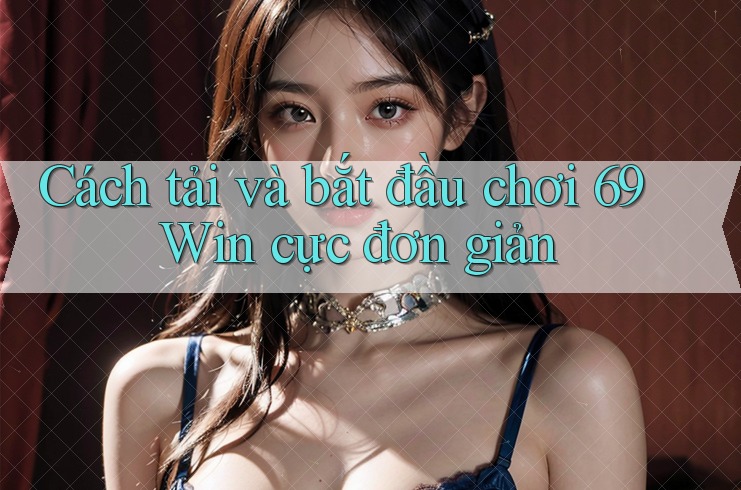 Cách tải và bắt đầu chơi 69 Win cực đơn giản Cách tải và bắt đầu chơi 69 Win cực đơn giản