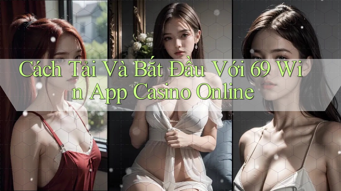 Cách Tải Và Bắt Đầu Với 69 Win App Casino Online Cách Tải Và Bắt Đầu Với 69 Win App Casino Online