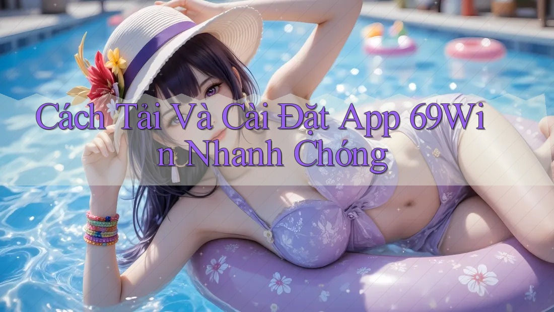 Cách Tải Và Cài Đặt App 69Win Nhanh Chóng Cách Tải Và Cài Đặt App 69Win Nhanh Chóng