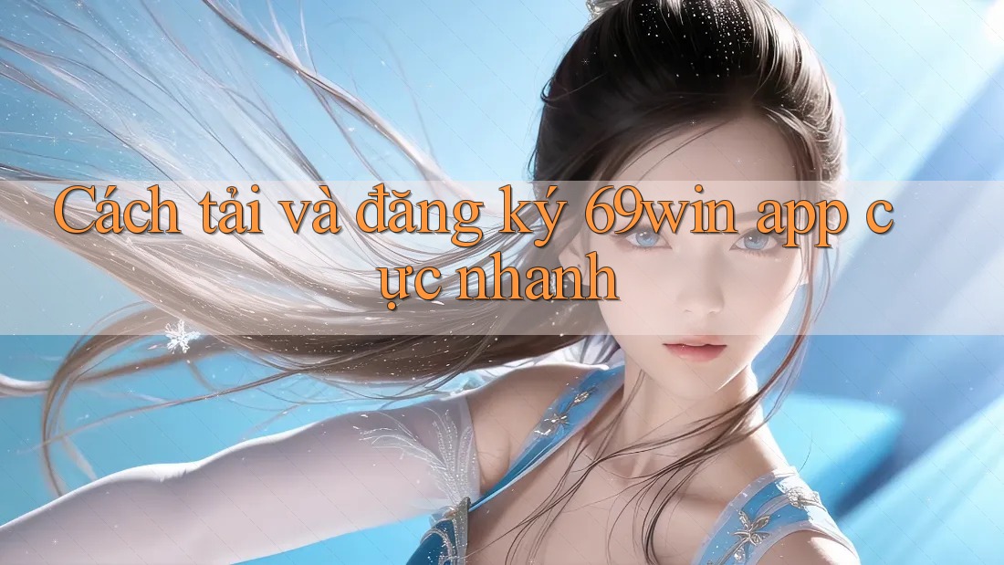 Cách tải và đăng ký 69win app cực nhanh Cách tải và đăng ký 69win app cực nhanh