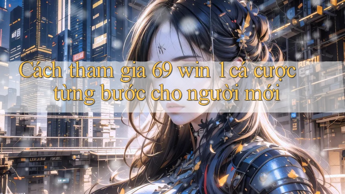 Cách tham gia 69 win 1 cá cược từng bước cho người mới