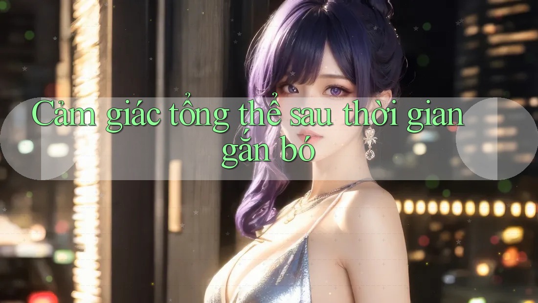 Cảm giác tổng thể sau thời gian gắn bó Cảm giác tổng thể sau thời gian gắn bó