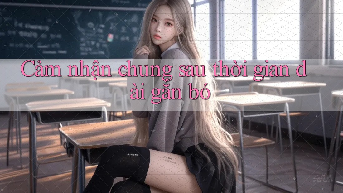Cảm nhận chung sau thời gian dài gắn bó
