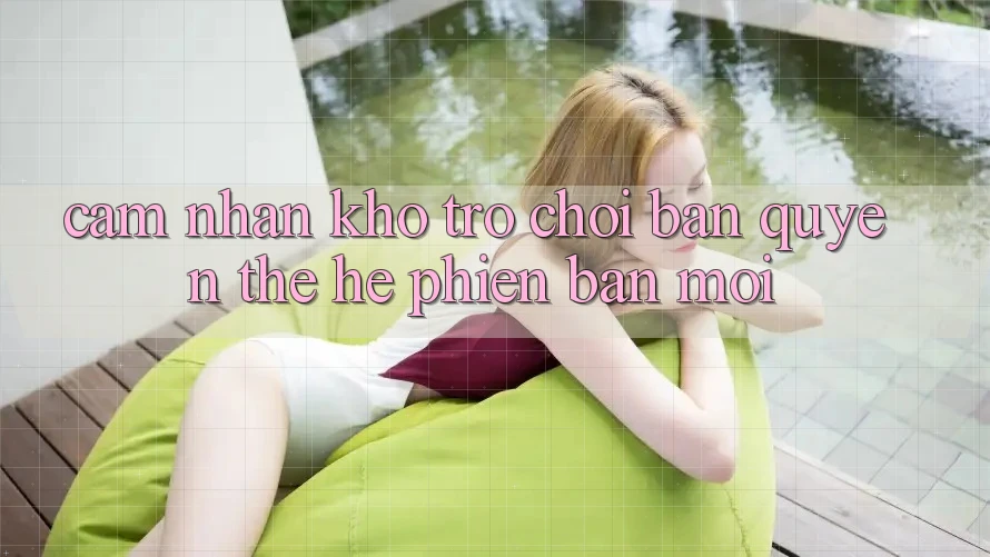 Cảm nhận kho trò chơi bản quyền thế hệ phiên bản mới Cảm nhận kho trò chơi bản quyền thế hệ phiên bản mới