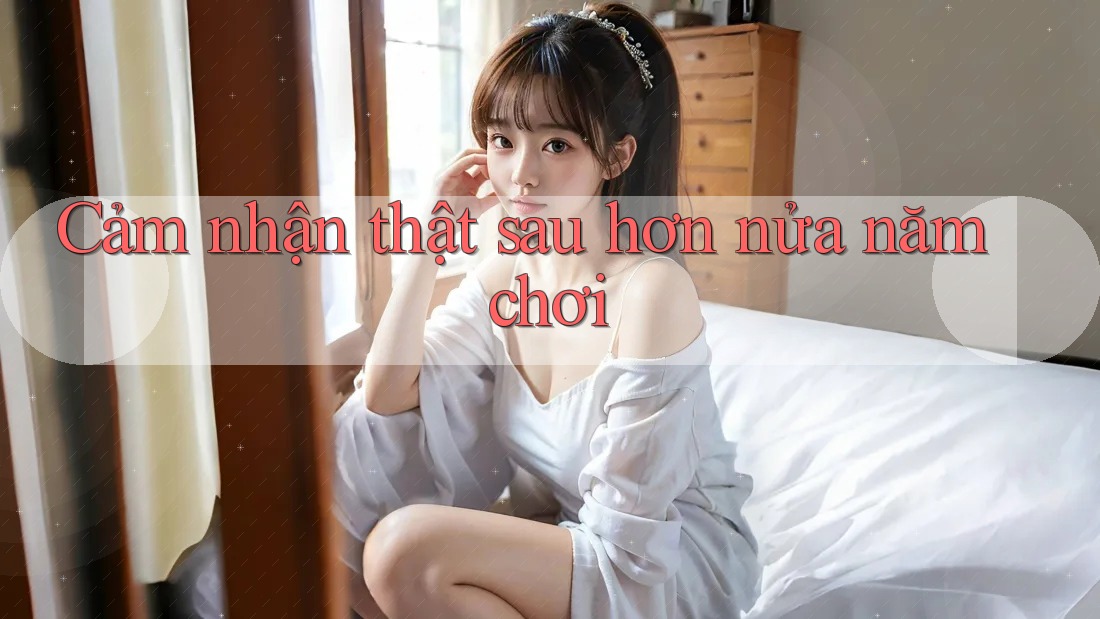 Cảm nhận thật sau hơn nửa năm chơi Cảm nhận thật sau hơn nửa năm chơi