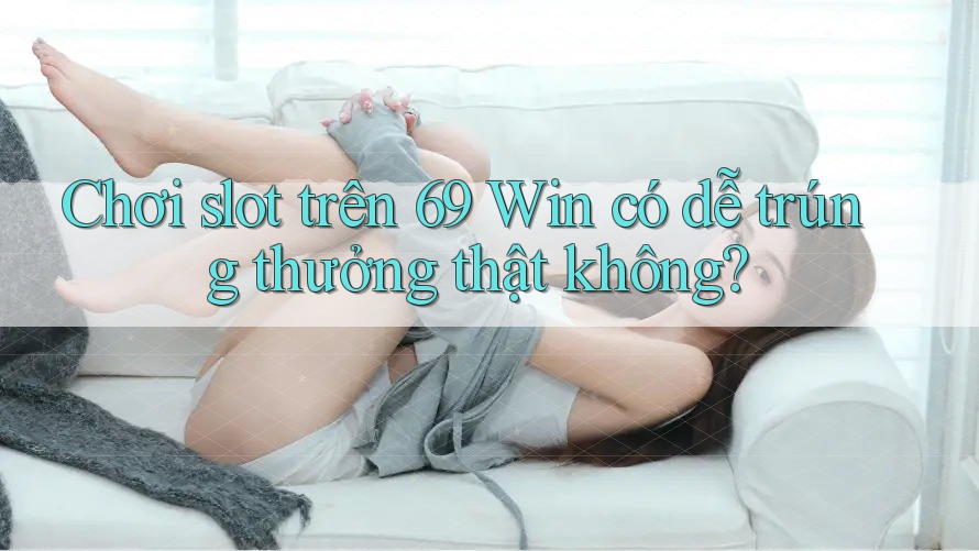 Chơi slot trên 69 Win có dễ trúng thưởng thật không?