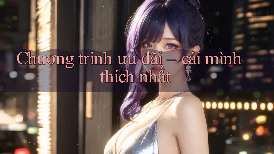 Chương trình ưu đãi – cái mình thích nhất