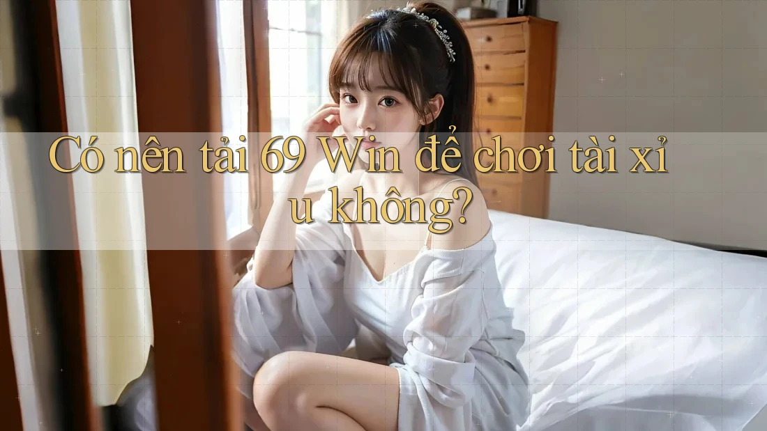 Có nên tải 69 Win để chơi tài xỉu không? Có nên tải 69 Win để chơi tài xỉu không?