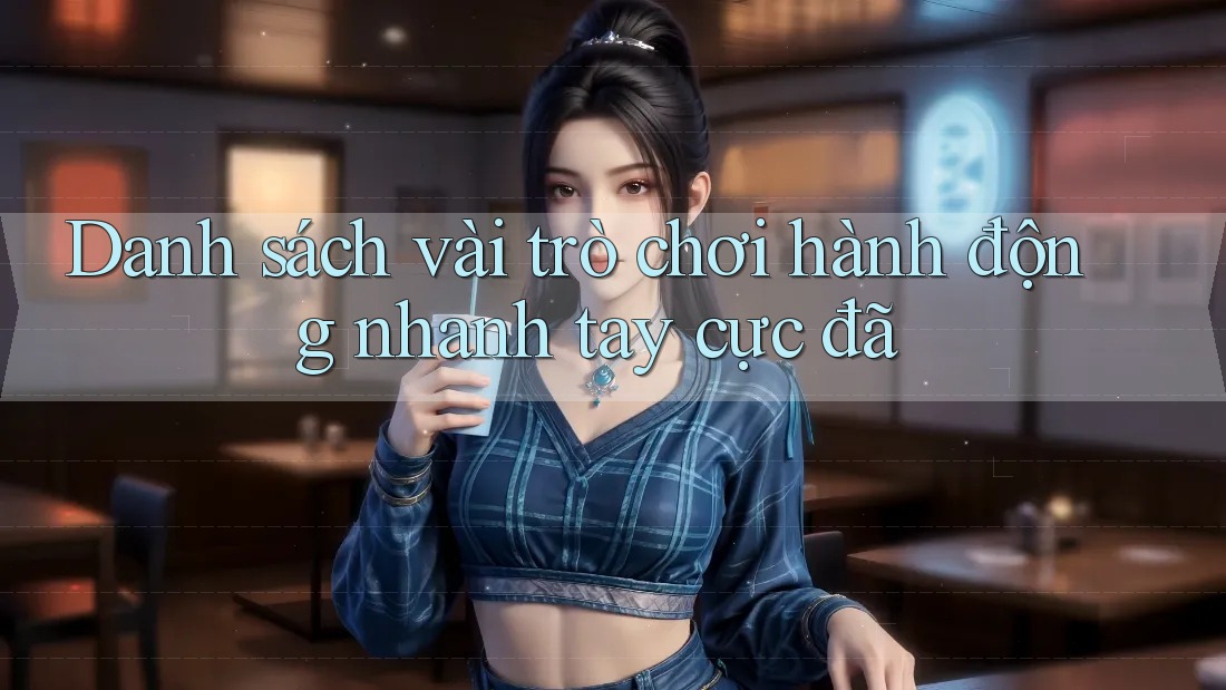 Danh sách vài trò chơi hành động nhanh tay cực đã Danh sách vài trò chơi hành động nhanh tay cực đã