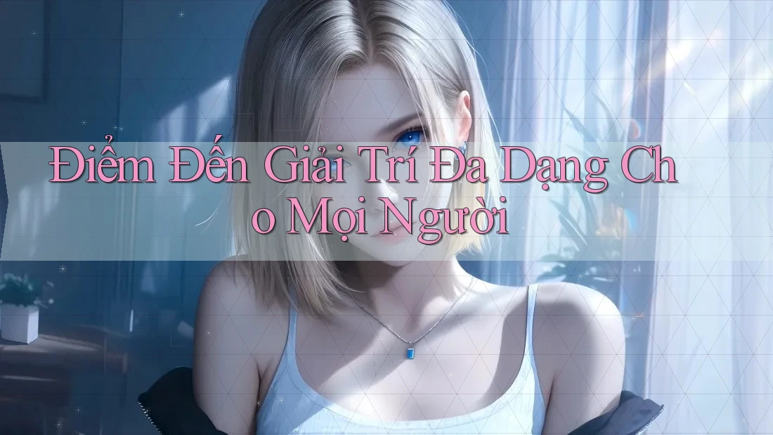 Điểm Đến Giải Trí Đa Dạng Cho Mọi Người Điểm Đến Giải Trí Đa Dạng Cho Mọi Người