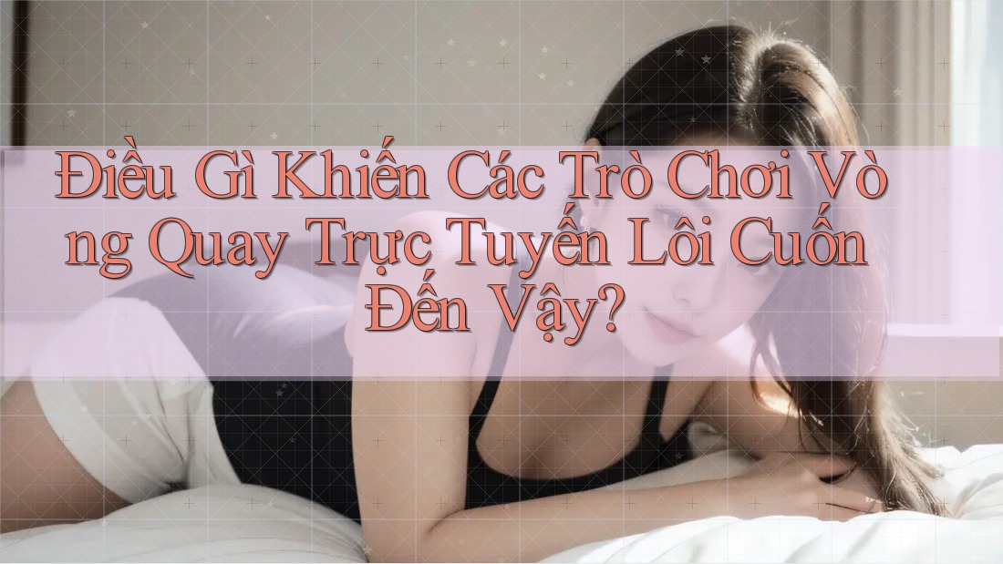 Điều Gì Khiến Các Trò Chơi Vòng Quay Trực Tuyến Lôi Cuốn Đến Vậy? Điều Gì Khiến Các Trò Chơi Vòng Quay Trực Tuyến Lôi Cuốn Đến Vậy?