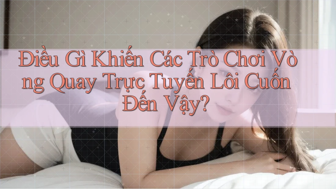 Điều Gì Khiến Các Trò Chơi Vòng Quay Trực Tuyến Lôi Cuốn Đến Vậy? Điều Gì Khiến Các Trò Chơi Vòng Quay Trực Tuyến Lôi Cuốn Đến Vậy?