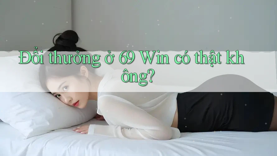 Đổi thưởng ở 69 Win có thật không? Đổi thưởng ở 69 Win có thật không?