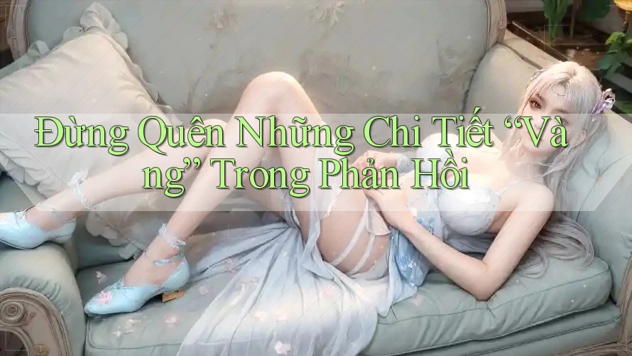 Đừng Quên Những Chi Tiết “Vàng” Trong Phản Hồi Đừng Quên Những Chi Tiết “Vàng” Trong Phản Hồi