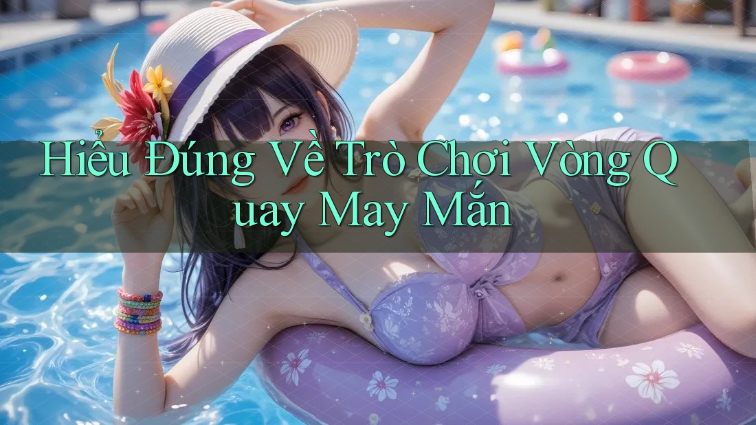 Hiểu Đúng Về Trò Chơi Vòng Quay May Mắn Hiểu Đúng Về Trò Chơi Vòng Quay May Mắn