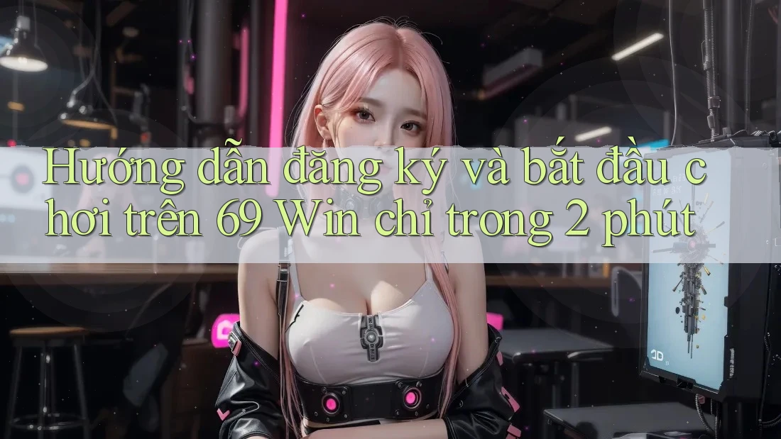 Hướng dẫn đăng ký và bắt đầu chơi trên 69 Win chỉ trong 2 phút Hướng dẫn đăng ký và bắt đầu chơi trên 69 Win chỉ trong 2 phút
