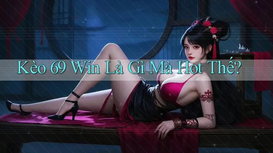 Kèo 69 Win Là Gì Mà Hot Thế? Kèo 69 Win Là Gì Mà Hot Thế?
