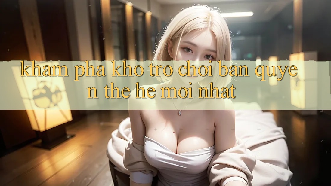 Khám phá kho trò chơi bản quyền thế hệ mới nhất