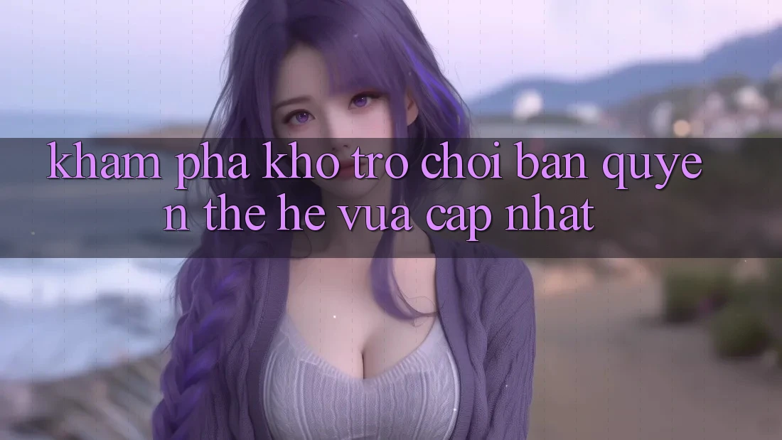 Khám phá kho trò chơi bản quyền thế hệ vừa cập nhật Khám phá kho trò chơi bản quyền thế hệ vừa cập nhật