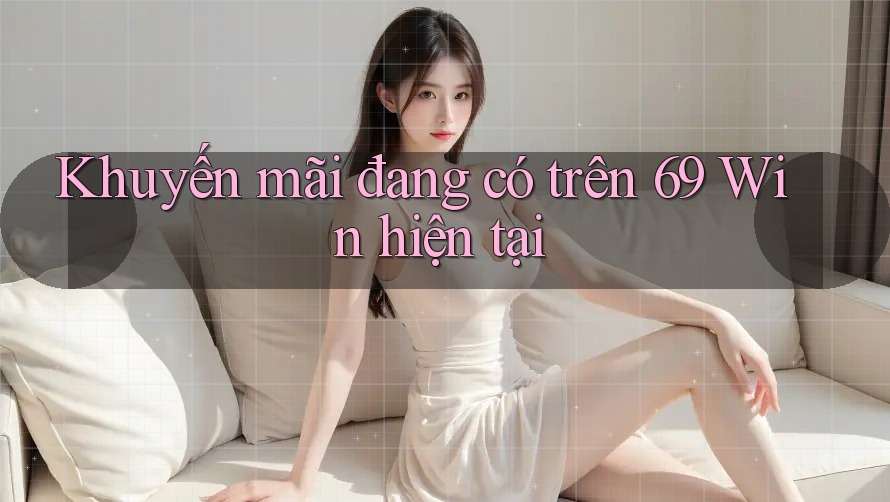 Khuyến mãi đang có trên 69 Win hiện tại