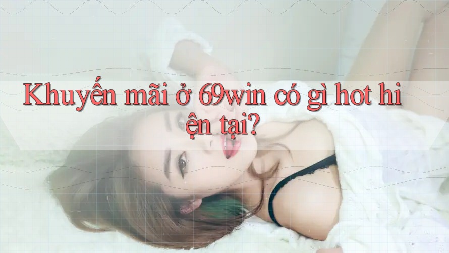 Khuyến mãi ở 69win có gì hot hiện tại? Khuyến mãi ở 69win có gì hot hiện tại?